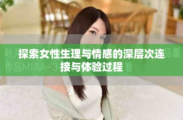 探索女性生理与情感的深层次连接与体验过程