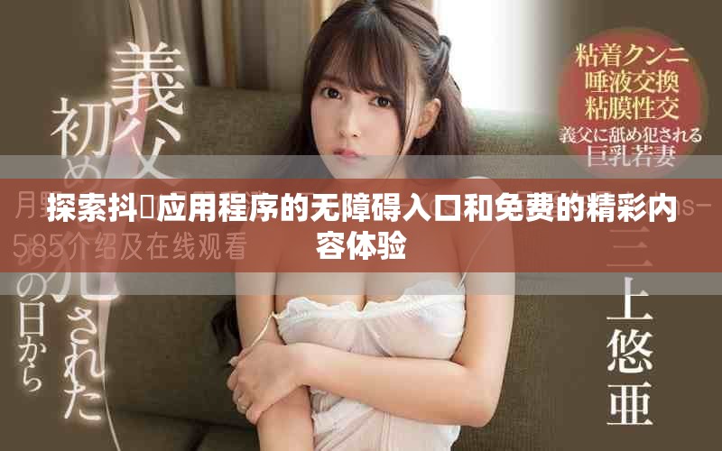 探索抖抈应用程序的无障碍入口和免费的精彩内容体验