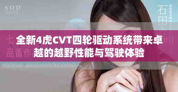全新4虎CVT四轮驱动系统带来卓越的越野性能与驾驶体验