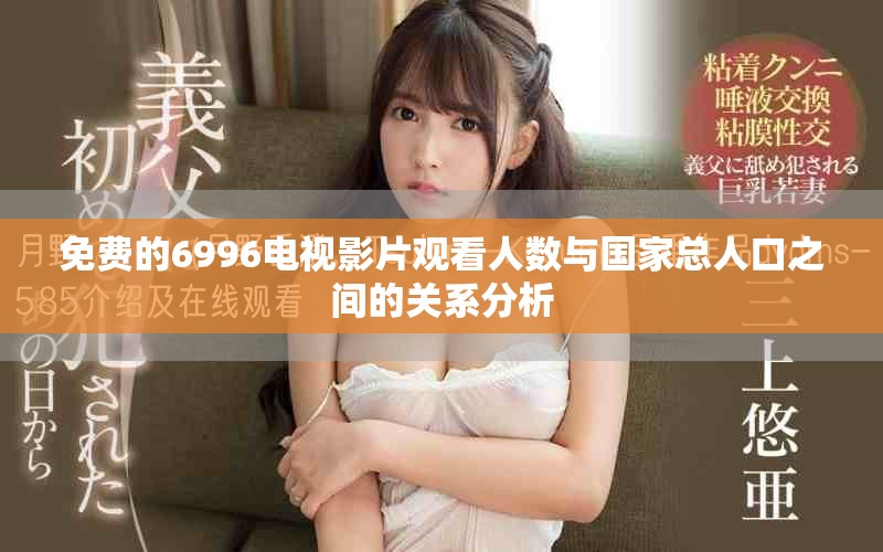免费的6996电视影片观看人数与国家总人口之间的关系分析