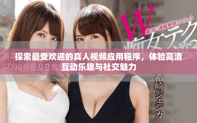 探索最受欢迎的真人视频应用程序，体验高清互动乐趣与社交魅力