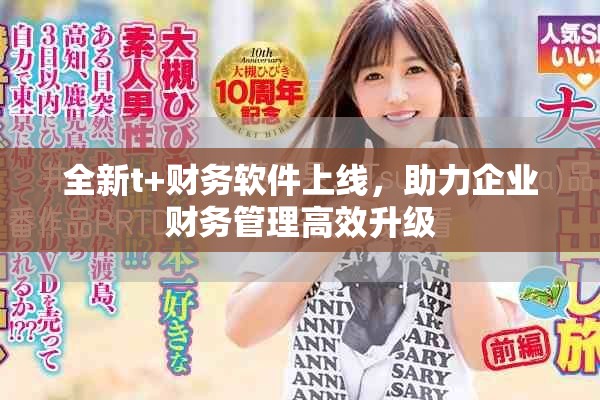 全新t+财务软件上线，助力企业财务管理高效升级