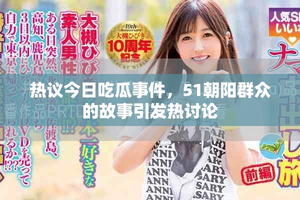 热议今日吃瓜事件，51朝阳群众的故事引发热讨论