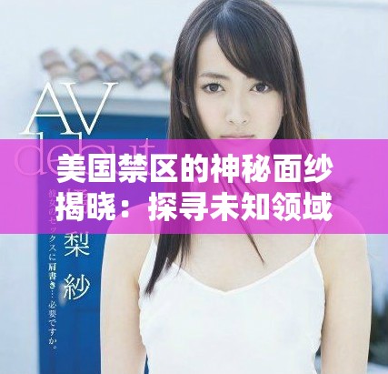 美国禁区的神秘面纱揭晓：探寻未知领域的故事