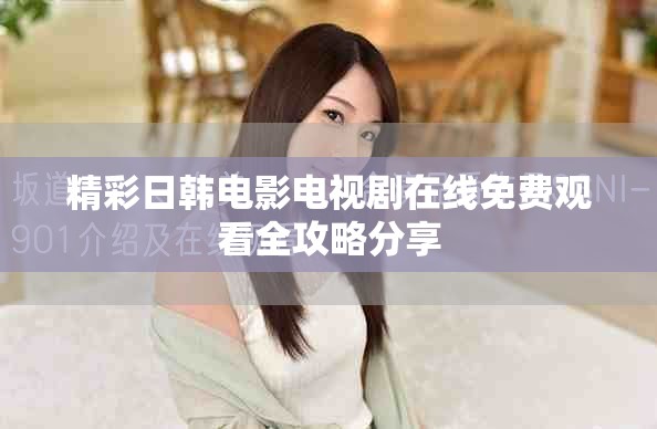 精彩日韩电影电视剧在线免费观看全攻略分享