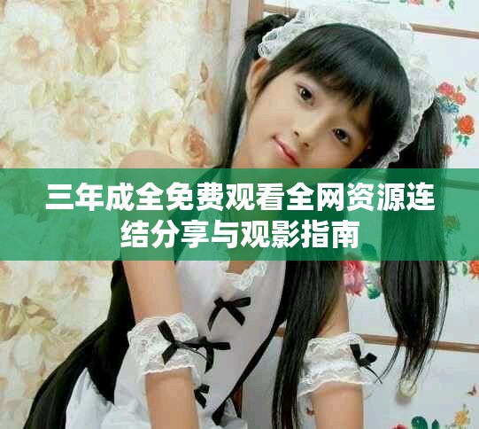 三年成全免费观看全网资源连结分享与观影指南