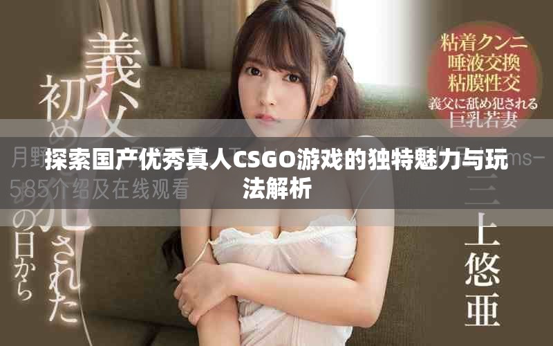 探索国产优秀真人CSGO游戏的独特魅力与玩法解析