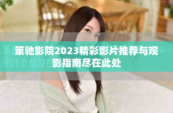 策驰影院2023精彩影片推荐与观影指南尽在此处