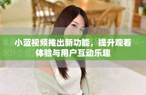 小蓝视频推出新功能，提升观看体验与用户互动乐趣