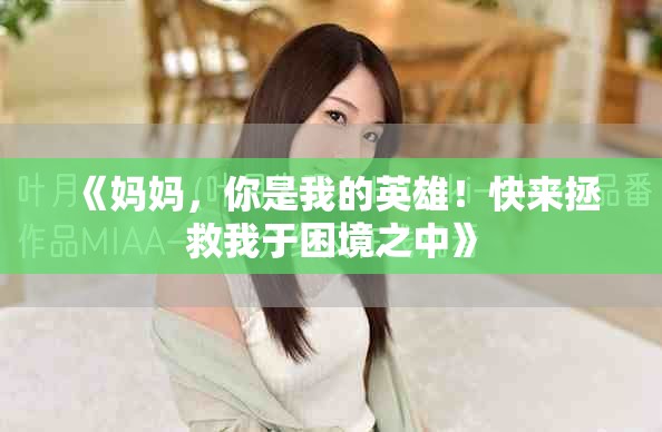 《妈妈，你是我的英雄！快来拯救我于困境之中》