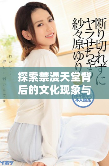 探索禁漫天堂背后的文化现象与年轻人的追捧心理