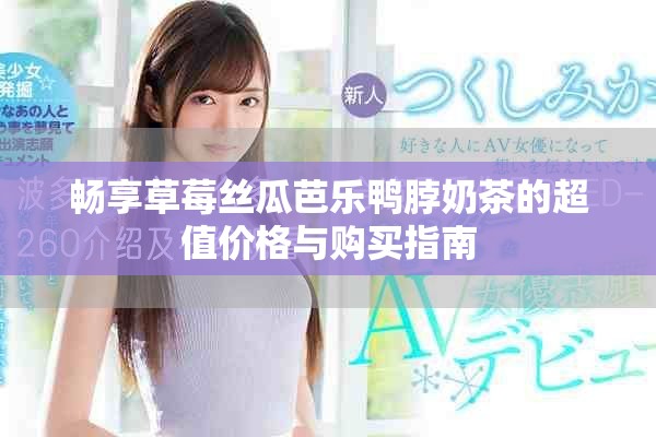畅享草莓丝瓜芭乐鸭脖奶茶的超值价格与购买指南