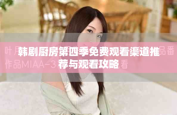 韩剧厨房第四季免费观看渠道推荐与观看攻略