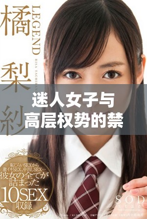 迷人女子与高层权势的禁忌恋情纠缠不休的故事