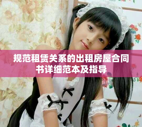 规范租赁关系的出租房屋合同书详细范本及指导