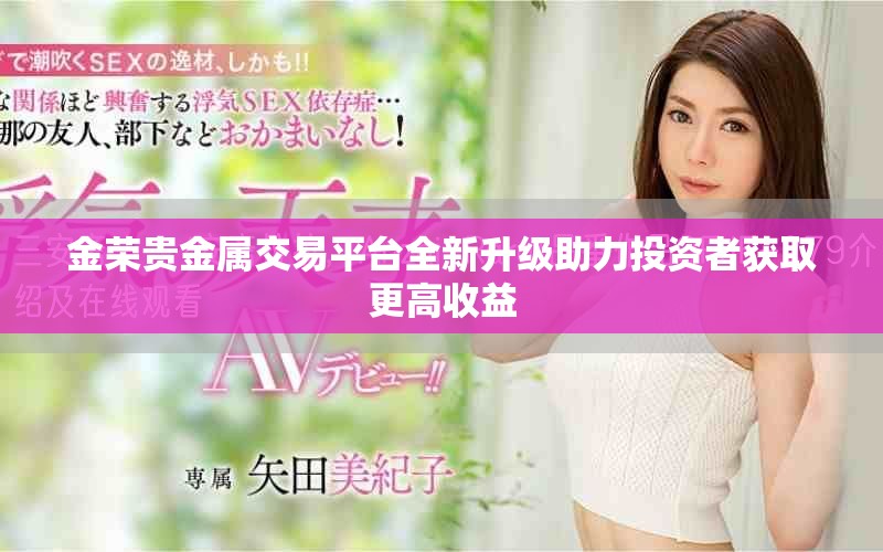 金荣贵金属交易平台全新升级助力投资者获取更高收益