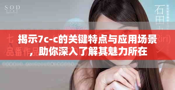 揭示7c-c的关键特点与应用场景，助你深入了解其魅力所在