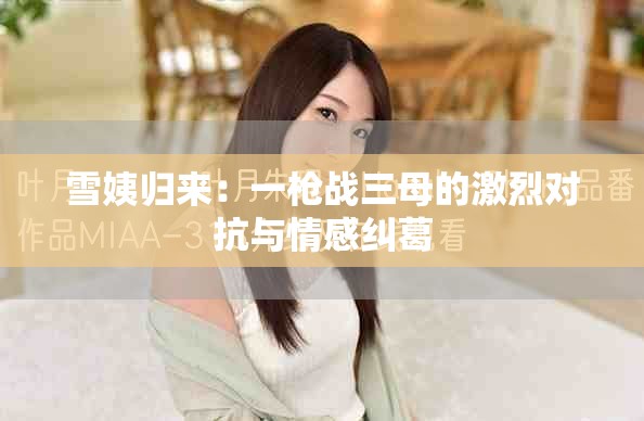 雪姨归来：一枪战三母的激烈对抗与情感纠葛