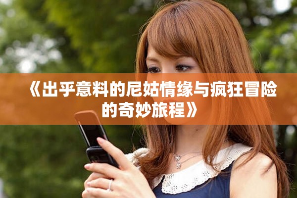 《出乎意料的尼姑情缘与疯狂冒险的奇妙旅程》