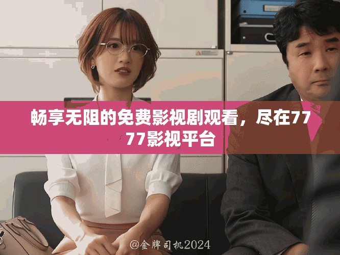 畅享无阻的免费影视剧观看，尽在7777影视平台