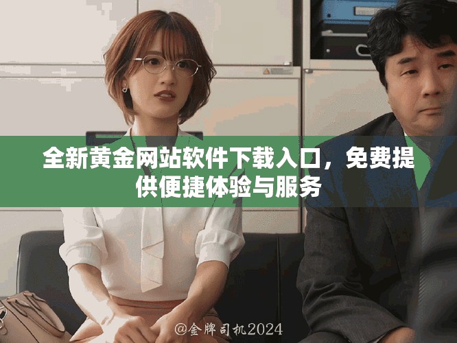 全新黄金网站软件下载入口，免费提供便捷体验与服务