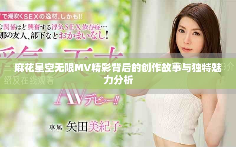 麻花星空无限MV精彩背后的创作故事与独特魅力分析