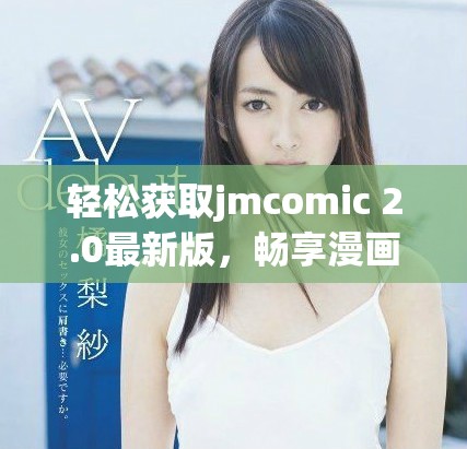 轻松获取jmcomic 2.0最新版，畅享漫画世界的精彩内容与体验