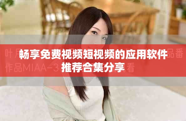 畅享免费视频短视频的应用软件推荐合集分享