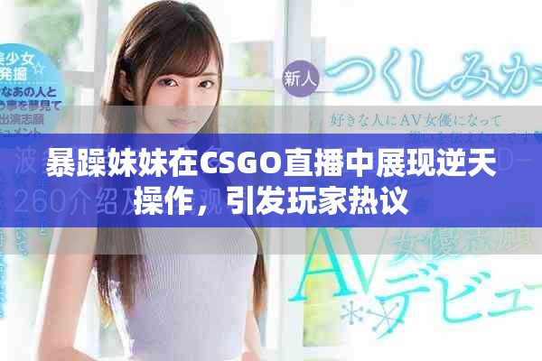 暴躁妹妹在CSGO直播中展现逆天操作，引发玩家热议