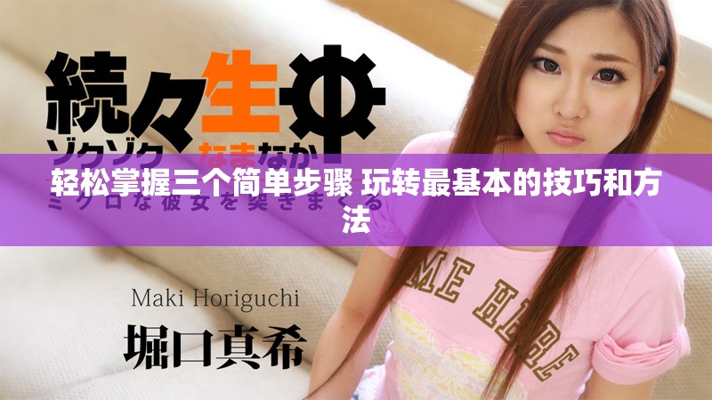 轻松掌握三个简单步骤 玩转最基本的技巧和方法