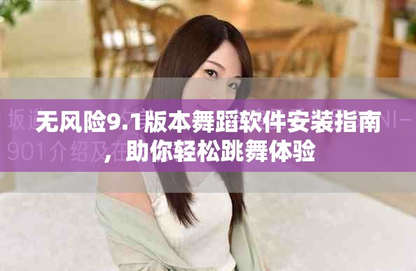 无风险9.1版本舞蹈软件安装指南，助你轻松跳舞体验