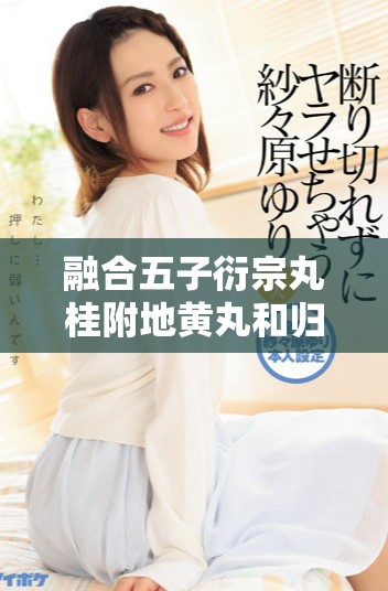 融合五子衍宗丸桂附地黄丸和归脾丸的养生妙方探究