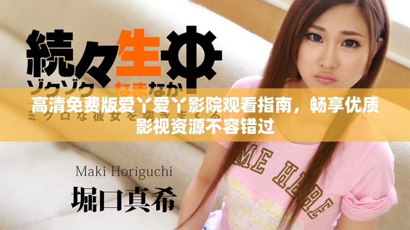高清免费版爱丫爱丫影院观看指南，畅享优质影视资源不容错过