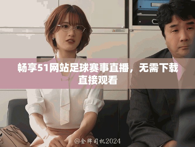 畅享51网站足球赛事直播，无需下载直接观看