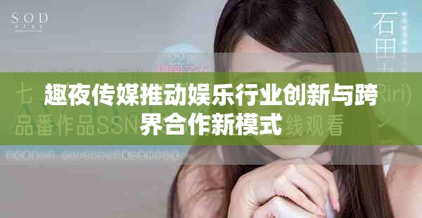 趣夜传媒推动娱乐行业创新与跨界合作新模式