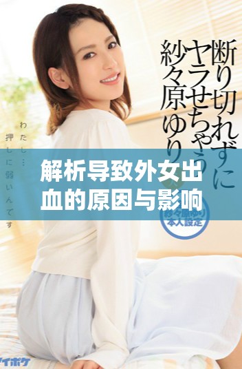 解析导致外女出血的原因与影响，时长仅需13分钟