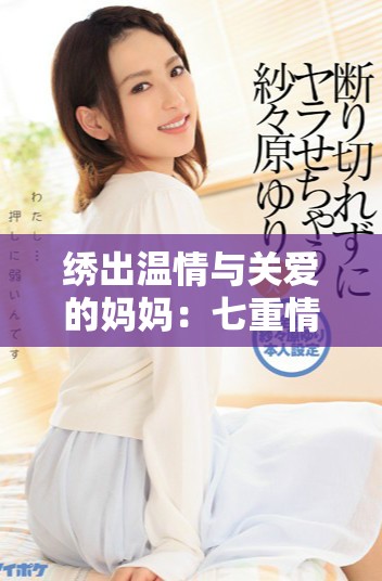 绣出温情与关爱的妈妈：七重情感的故事与启示