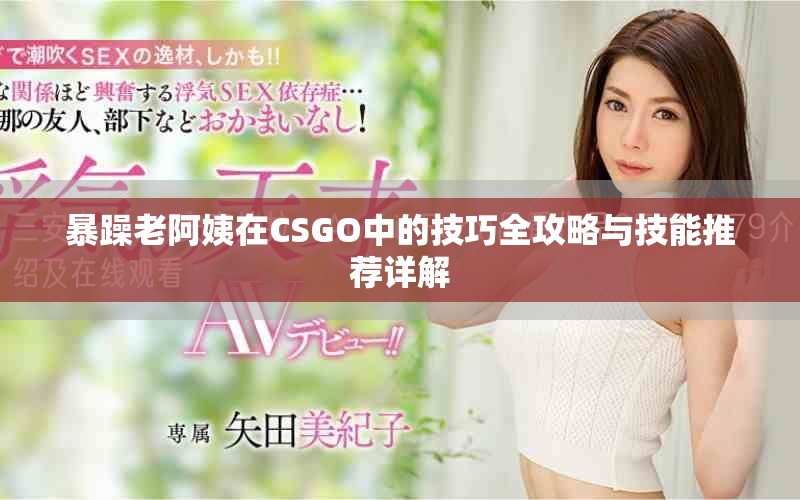 暴躁老阿姨在CSGO中的技巧全攻略与技能推荐详解