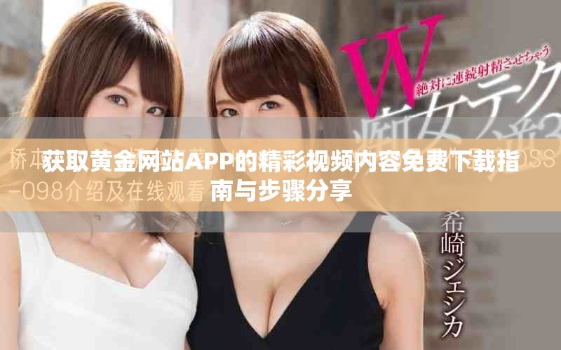 获取黄金网站APP的精彩视频内容免费下载指南与步骤分享