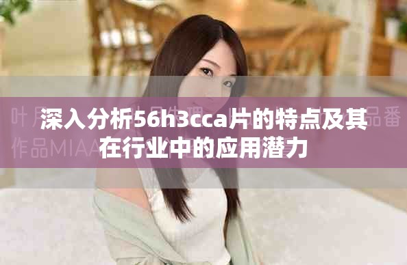 深入分析56h3cca片的特点及其在行业中的应用潜力