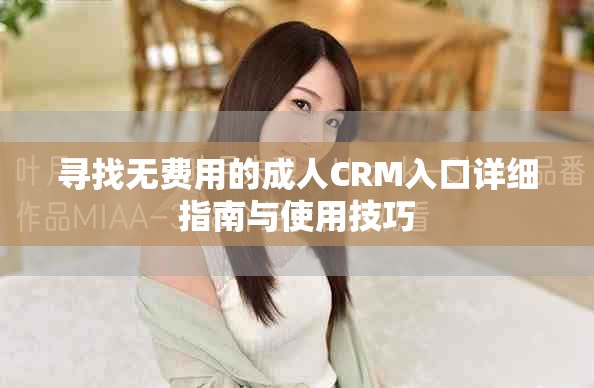 寻找无费用的成人CRM入口详细指南与使用技巧
