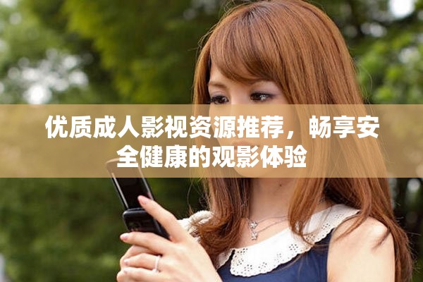 优质成人影视资源推荐，畅享安全健康的观影体验