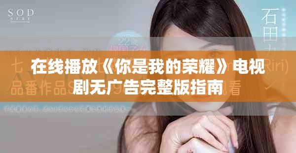 在线播放《你是我的荣耀》电视剧无广告完整版指南