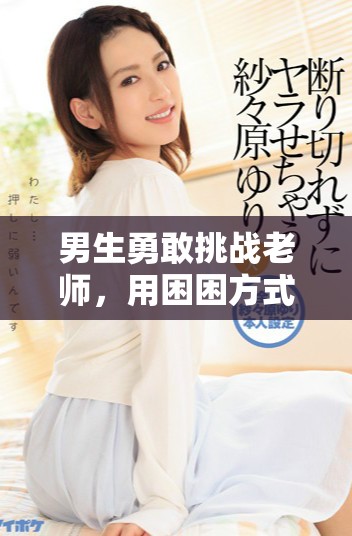 男生勇敢挑战老师，用困困方式出奇不意解压