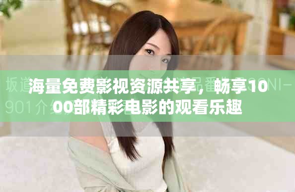 海量免费影视资源共享，畅享1000部精彩电影的观看乐趣