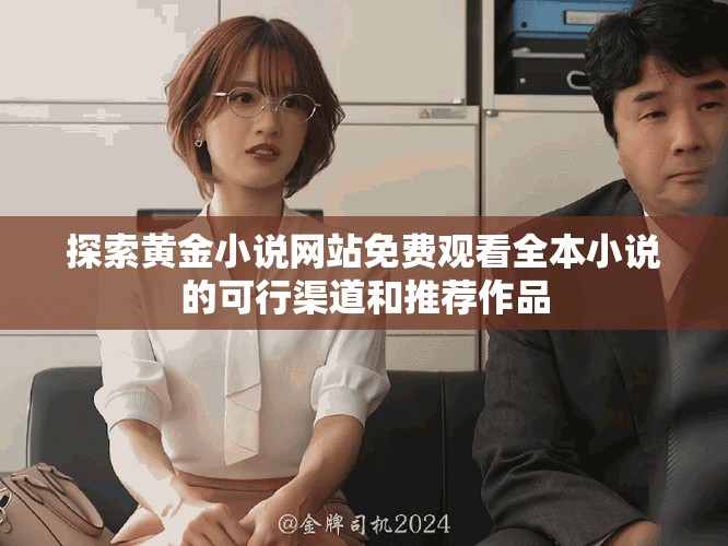 探索黄金小说网站免费观看全本小说的可行渠道和推荐作品