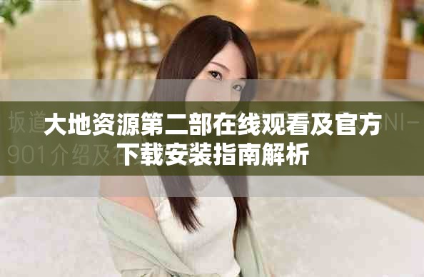 大地资源第二部在线观看及官方下载安装指南解析