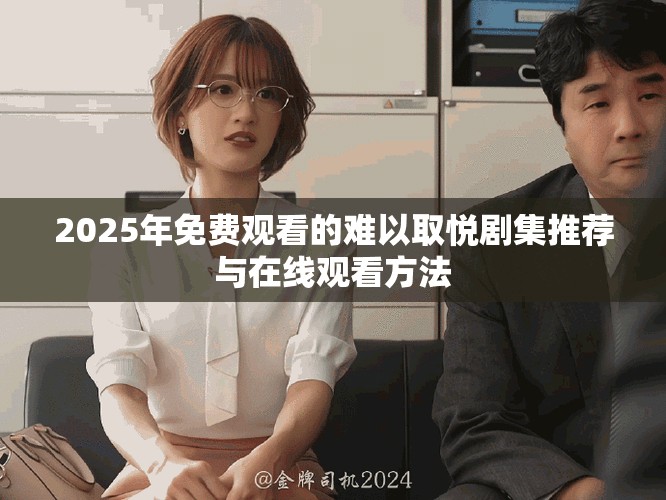 2025年免费观看的难以取悦剧集推荐与在线观看方法