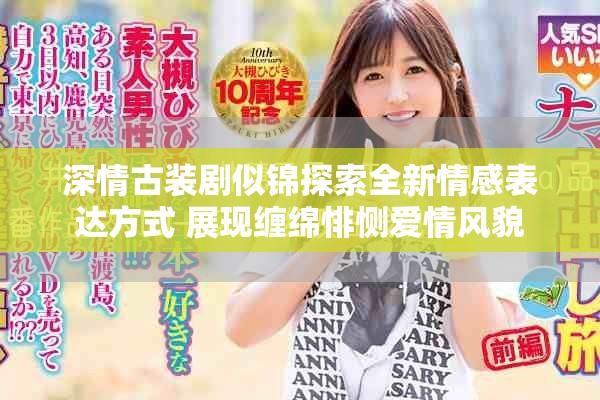 深情古装剧似锦探索全新情感表达方式 展现缠绵悱恻爱情风貌