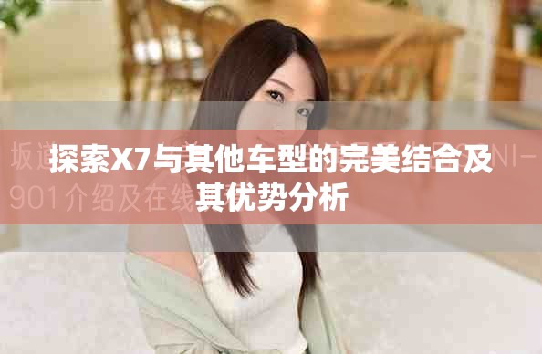 探索X7与其他车型的完美结合及其优势分析